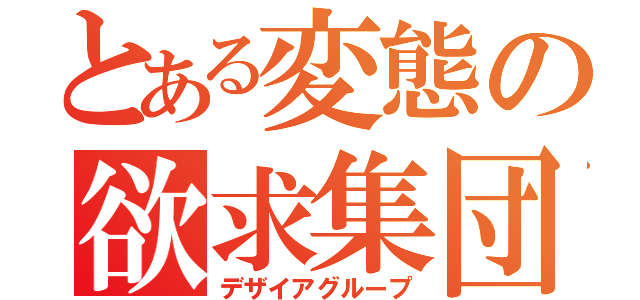 とある変態の欲求集団（デザイアグループ）