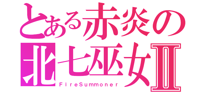 とある赤炎の北七巫女Ⅱ（ＦｉｒｅＳｕｍｍｏｎｅｒ）