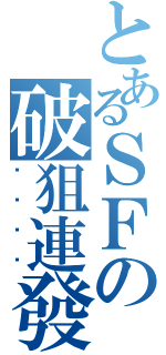 とあるＳＦの破狙連發（蹦蹦蹦蹦）