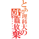 とある理科大生の就職放棄（ギブアップ）