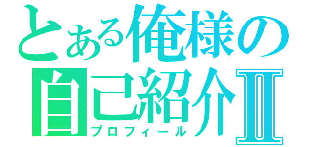 とある俺様の自己紹介Ⅱ（プロフィール）