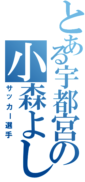 とある宇都宮の小森よしとⅡ（サッカー選手）