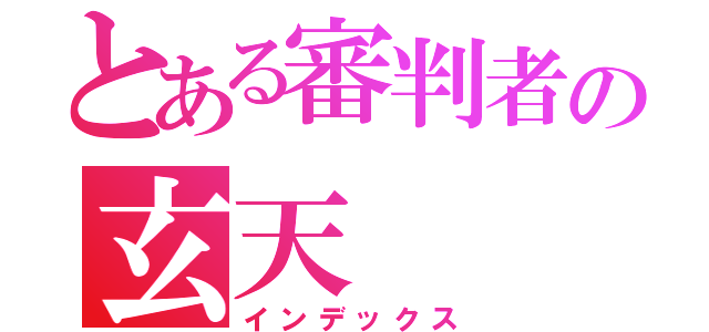 とある審判者の玄天（インデックス）