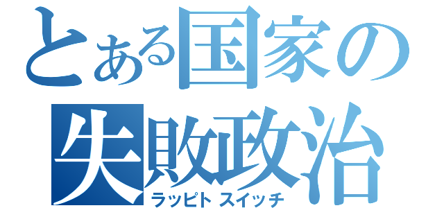 とある国家の失敗政治（ラッピトスイッチ）