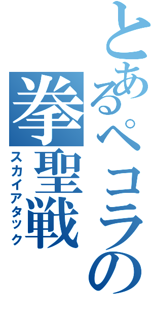 とあるペコラの拳聖戦（スカイアタック）