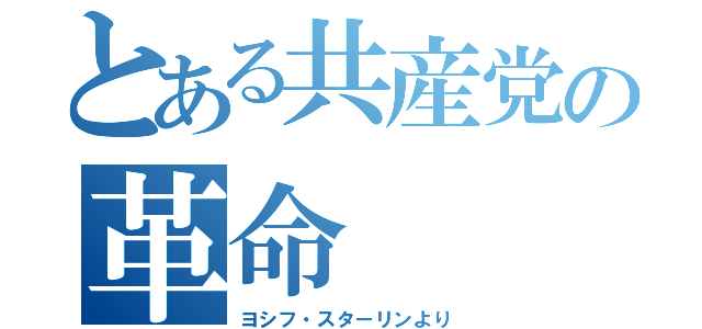 とある共産党の革命（ヨシフ・スターリンより）