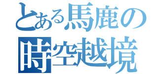 とある馬鹿の時空越境作戦（）