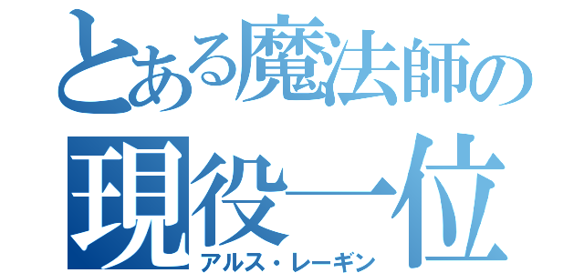 とある魔法師の現役一位（アルス・レーギン）