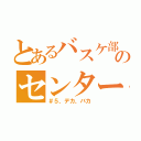 とあるバスケ部のセンター（＃５、デカ、バカ）