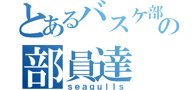 とあるバスケ部の部員達（ｓｅａｇｕｌｌｓ）