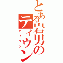 とある岩男のティウン（ティウン）