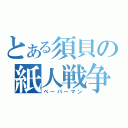 とある須貝の紙人戦争（ペーパーマン）