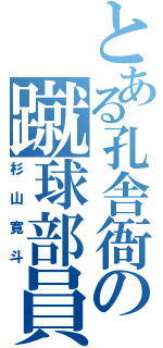 とある孔舎衙の蹴球部員（杉山寛斗）