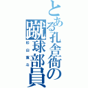 とある孔舎衙の蹴球部員（杉山寛斗）