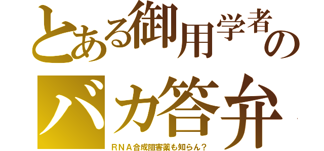 とある御用学者のバカ答弁（ＲＮＡ合成阻害薬も知らん？）