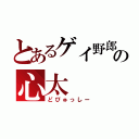 とあるゲイ野郎の心太（どぴゅっしー）