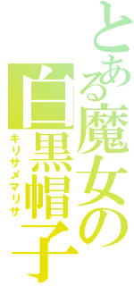 とある魔女の白黒帽子（キリサメマリサ）