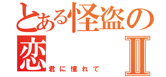 とある怪盗の恋Ⅱ（君に憧れて）