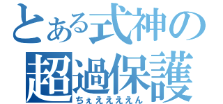 とある式神の超過保護（ちぇええええん）