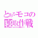 とあるモコの寝取作戦（あの子を寝取ろう）