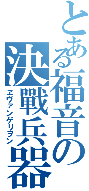 とある福音の決戰兵器（ヱヴァンゲリヲン）