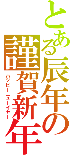 とある辰年の謹賀新年（ハッピーニューイヤー）