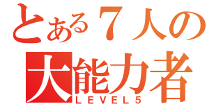 とある７人の大能力者（ＬＥＶＥＬ５）