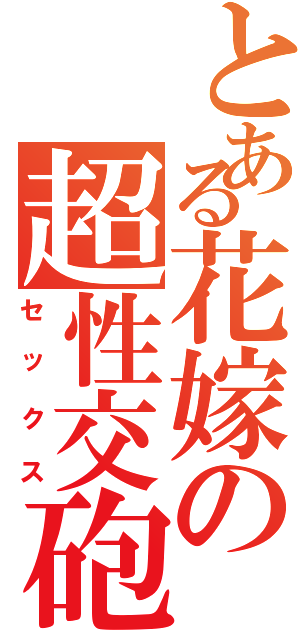 とある花嫁の超性交砲（セックス）