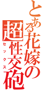 とある花嫁の超性交砲（セックス）