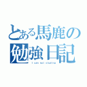 とある馬鹿の勉強日記（ Ｉ ｃａｎ ｎｏｔ ｓｔｕｄｉｎｇ）