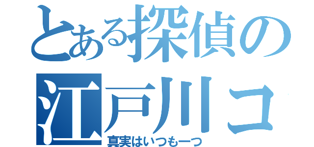 とある探偵の江戸川コナン（真実はいつも一つ）