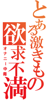 とある激きもの欲求不満（オナニー中毒）