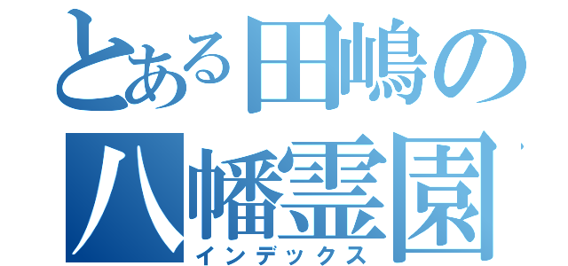 とある田嶋の八幡霊園（インデックス）