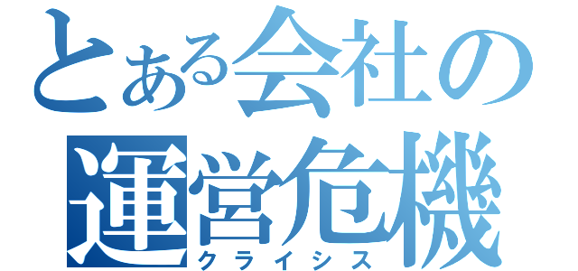 とある会社の運営危機（クライシス）