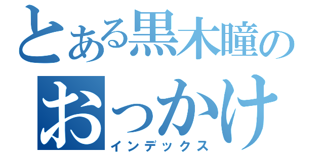 とある黒木瞳のおっかけ（インデックス）