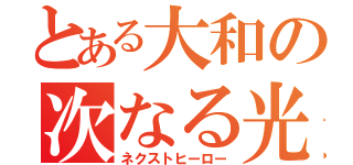 とある大和の次なる光（ネクストヒーロー）