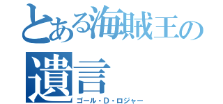 とある海賊王の遺言（ゴール・Ｄ・ロジャー）