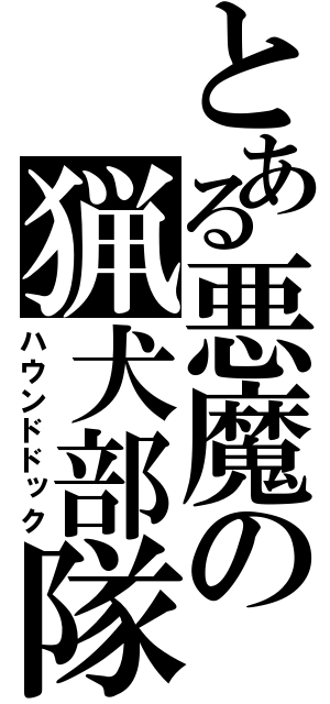 とある悪魔の猟犬部隊（ハウンドドック）