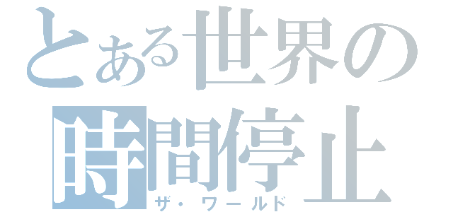 とある世界の時間停止（ザ・ワールド）