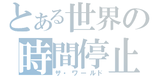 とある世界の時間停止（ザ・ワールド）