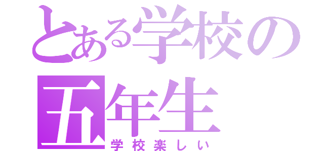 とある学校の五年生（学校楽しい）