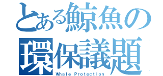 とある鯨魚の環保議題（Ｗｈａｌｅ Ｐｒｏｔｅｃｔｉｏｎ）