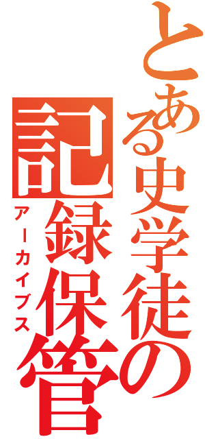 とある史学徒の記録保管所（アーカイブス）