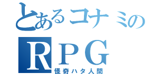 とあるコナミのＲＰＧ（怪奇ハタ人間）