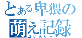 とある卑猥の萌え記録（だいありー）