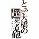 とある大橋の超死者砲（アンデット）