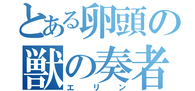 とある卵頭の獣の奏者（エリン）