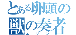 とある卵頭の獣の奏者（エリン）