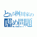 とある桝川家の虐め問題（俺こそ至高のぼっち）