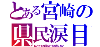 とある宮崎の県民涙目（Ｍステ５時間ＳＰを放送しない）